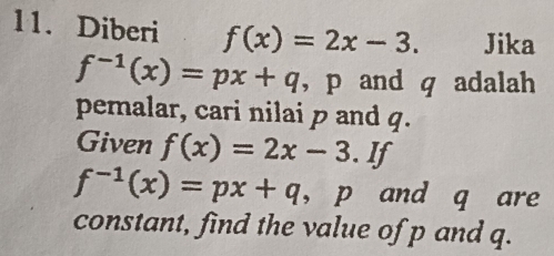 Diberi f(x)=2x-3. Jika
f^(-1)(x)=px+q , p and q adalah 
pemalar, cari nilai p and q. 
Given f(x)=2x-3. If
f^(-1)(x)=px+q ， p and q are 
constant, find the value of p and q.