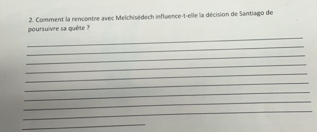 Comment la rencontre avec Melchisédech influence-t-elle la décision de Santiago de 
poursuivre sa quête ? 
_ 
_ 
_ 
_ 
_ 
_ 
_ 
_ 
_ 
_