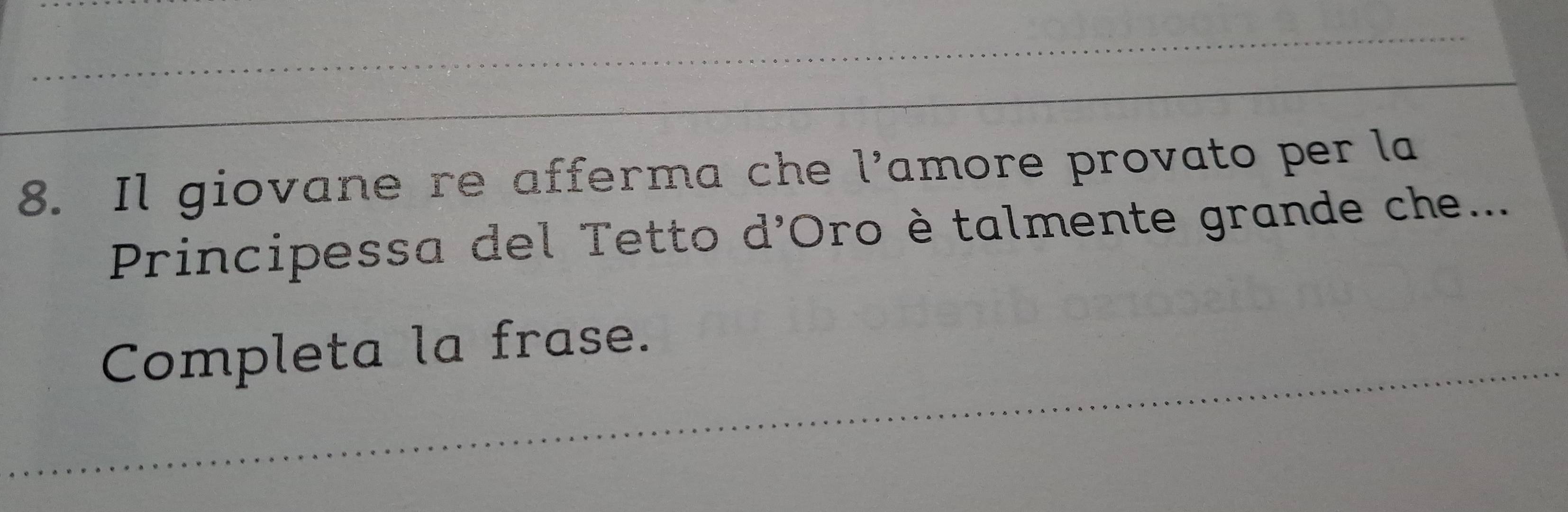 Il giovane re afferma che l’amore provato per la 
Principessa del Tetto d'Oro ètalmente grande che... 
Completa la frase.