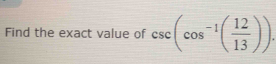 Find the exact value of csc (cos^(-1)( 12/13 )).