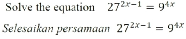 Solve the equation 27^(2x-1)=9^(4x)
Selesaikan persamaan 27^(2x-1)=9^(4x)