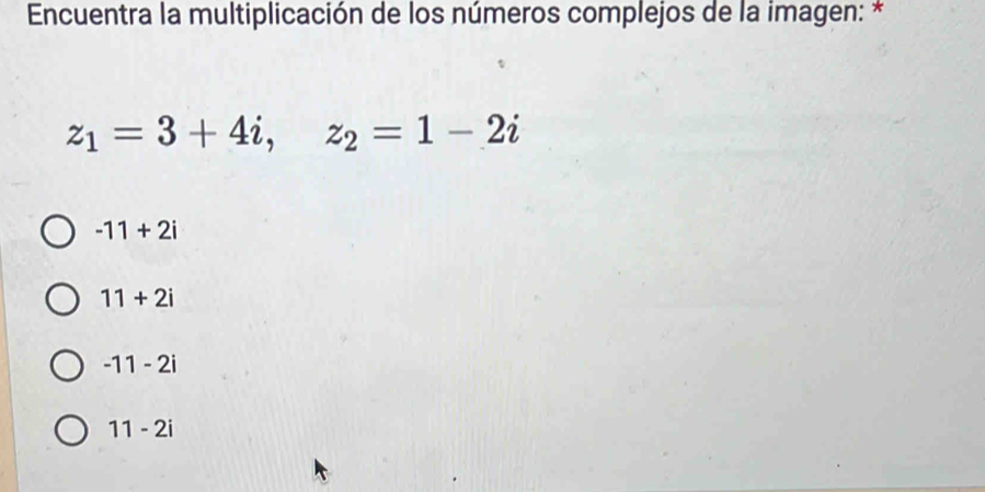 Encuentra la multiplicación de los números complejos de la imagen: *
z_1=3+4i, z_2=1-2i
-11+2i
11+2i
-11-2i
11-2i