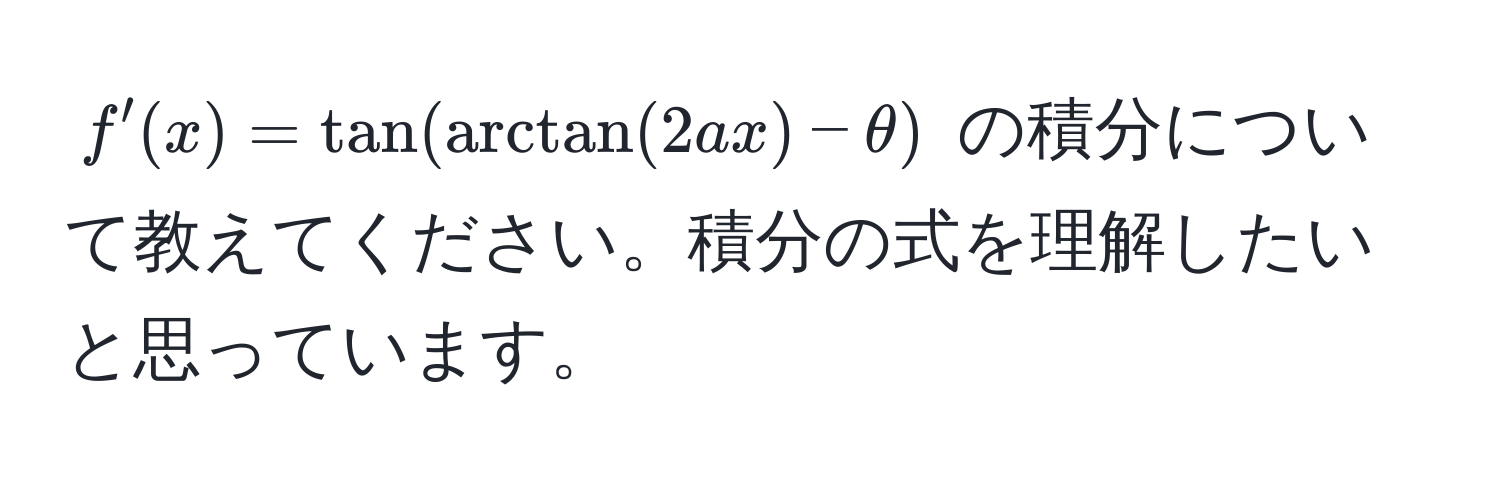 $f'(x) = tan(arctan(2ax) - θ)$ の積分について教えてください。積分の式を理解したいと思っています。