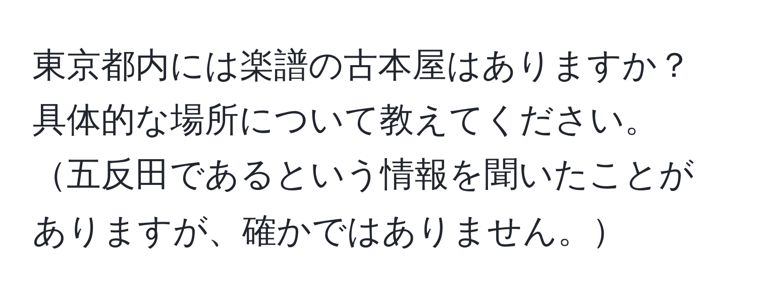 東京都内には楽譜の古本屋はありますか？具体的な場所について教えてください。五反田であるという情報を聞いたことがありますが、確かではありません。