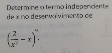 Determine o termo independente 
de x no desenvolvimento de
( 2/x^2 -x)^9.