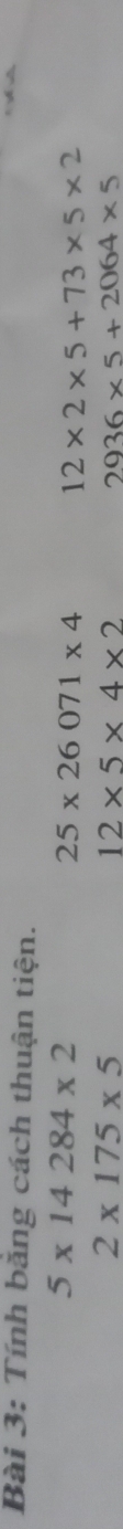 Tính bằng cách thuận tiện.
5* 14284* 2
25* 26071* 4
12* 2* 5+73* 5* 2
2* 175* 5
12* 5* 4* 2
2936* 5+2064* 5
