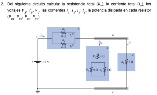 Del siguiente circuito calcula: la resistencia total (R_T) , la corriente total (I_T) , los
voltajes V_A,V_B,V_C , las corrientes I_1,I_2,I_B,I_C , la potencia disipada en cada resistor
(P_R1,P_R2'P_R3'P_R6).
c