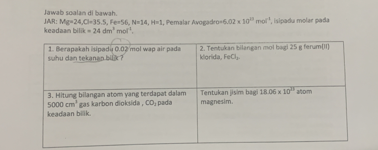 Jawab soalan di bawah.
JAR: Mg=24,Cl=35.5,Fe=56,N=14,H=1 , Pemalar Avogadro =6.02* 10^(23)mol^(-1) , isipadu molar pada
keadaan bili - =24dm^3mol^(-1).