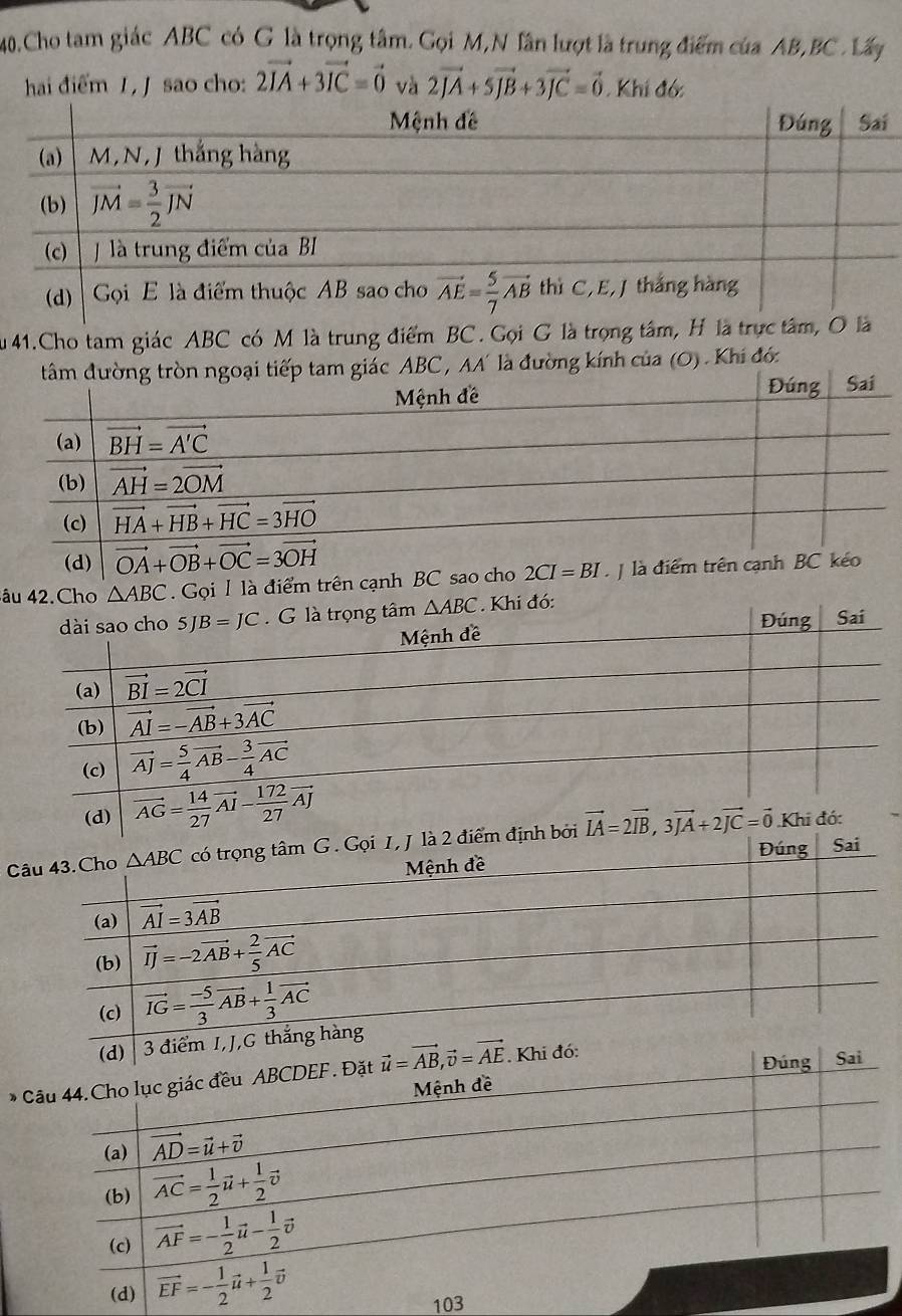 Cho tam giác ABC có G là trọng tâm. Gọi M,N lân lượt là trung điểm của AB,BC . Lấy
hai điểm 1, J sao cho: 2vector IA+3vector IC=vector 0 và 2vector JA+5vector JB+3vector JC=vector 0. Khi đớ
Âu 41.Cho tam giác ABC có M là trung điểm BC . Gọi G là trọng tâm, H là trực t
C , AA' là đường kính của (O) . Khi đớ:
âu 42.Cho △ ABC Gọi I là điểm trên cạnh 
C
* 
103