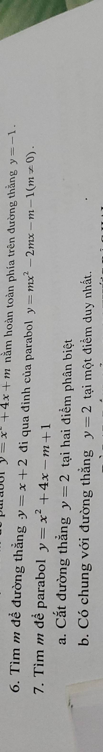 y=x^2+4x+m nằm hoàn toàn phía trên đường thằng y=-1. 
6. Tìm m để đường thẳng . y=x+2 đi qua đỉnh của parabol y=mx^2-2mx-m-1(m!= 0). 
7. Tìm m để parabol y=x^2+4x-m+1
a. Cắt đường thắng y=2 tại hai điểm phân biệt 
b. Có chung với đường thẳng y=2 tại một điểm duy nhất.