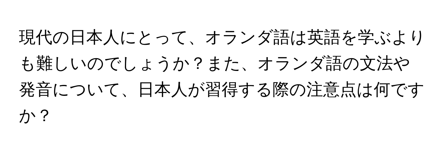 現代の日本人にとって、オランダ語は英語を学ぶよりも難しいのでしょうか？また、オランダ語の文法や発音について、日本人が習得する際の注意点は何ですか？