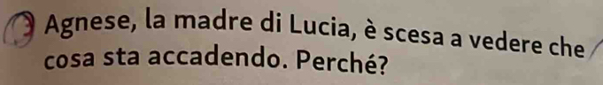 Agnese, la madre di Lucia, è scesa a vedere che 
cosa sta accadendo. Perché?