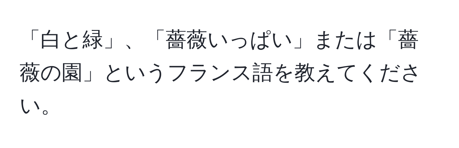 「白と緑」、「薔薇いっぱい」または「薔薇の園」というフランス語を教えてください。