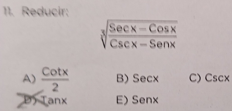 Reducir:
sqrt[3](frac Secx-Cosx)Cscx-Senx
A)  cot x/2  B) Secx C) Cscx
D) Ianx E) Senx