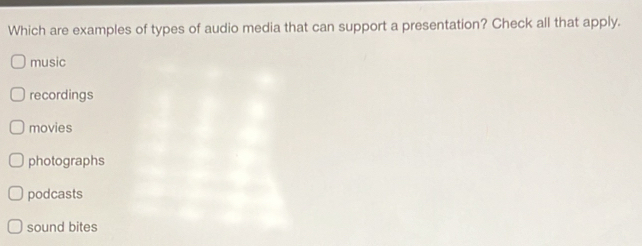 Which are examples of types of audio media that can support a presentation? Check all that apply.
music
recordings
movies
photographs
podcasts
sound bites