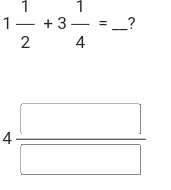 1 1/2 +3 1/4 = _?
4 □ /□  