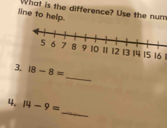 What is the difference? Use the num 
line to help.
16 1 
_ 
3. 18-8=
_ 
4. 14-9=