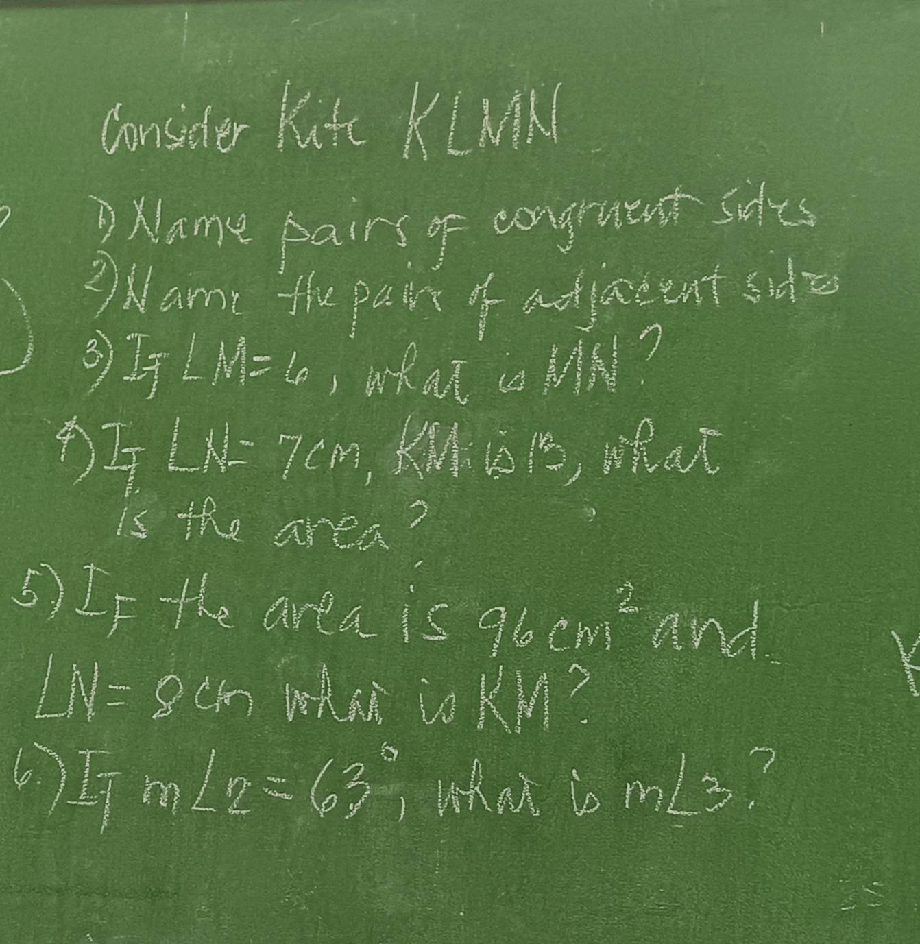 consider Kutc K(M 
Dxame pairs of congruent sifes 
? Name the pair of adjaccent side 
3)If LM_6 wkat i M?
□ M=7cm KM beginarrayr 12 * 1 hline endarray ,what 
is the area? 
5) If the area is 96cm^2 and
LN= cm whan co KM?
m∠ 2=63° What i m∠ 3