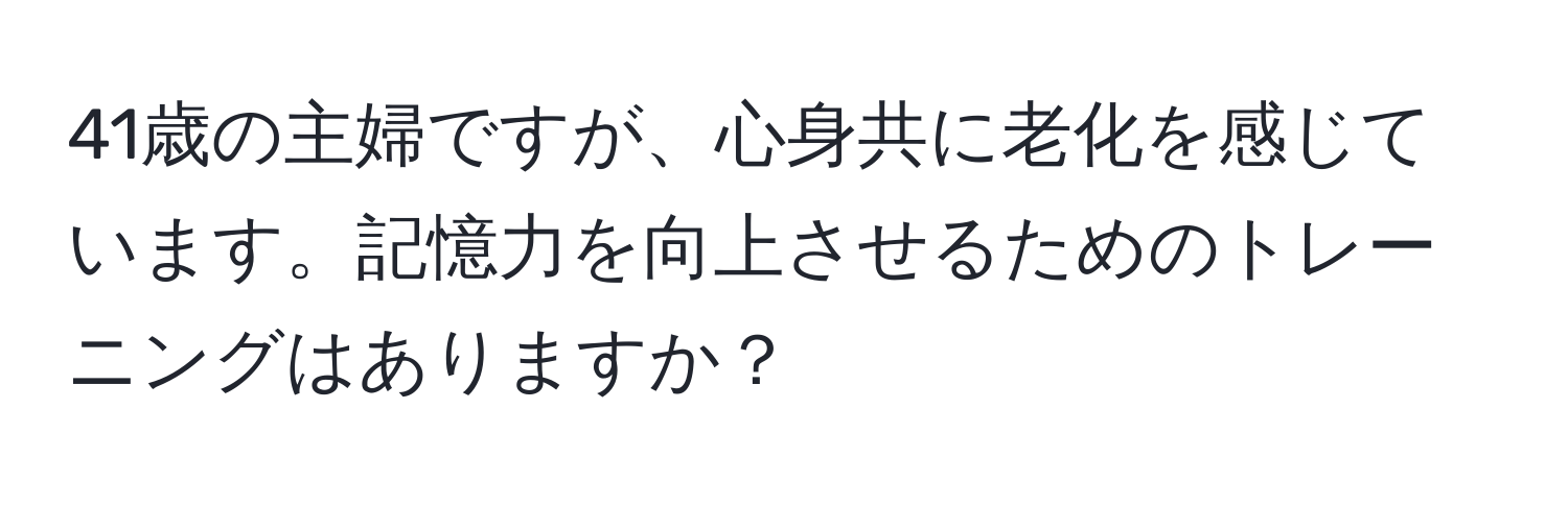 41歳の主婦ですが、心身共に老化を感じています。記憶力を向上させるためのトレーニングはありますか？