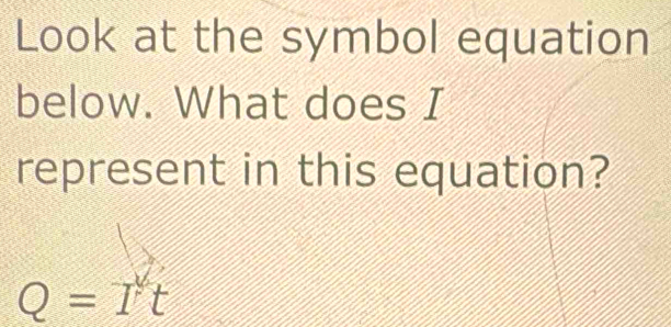 Look at the symbol equation 
below. What does I 
represent in this equation?
Q=Tt