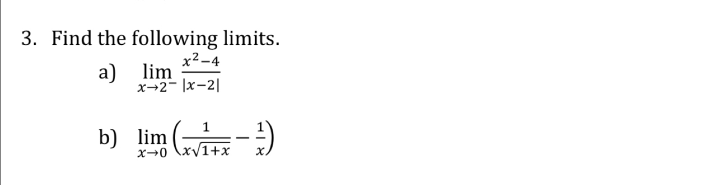 Find the following limits. 
a) limlimits _xto 2^- (x^2-4)/|x-2| 
b) limlimits _xto 0( 1/xsqrt(1+x) - 1/x )