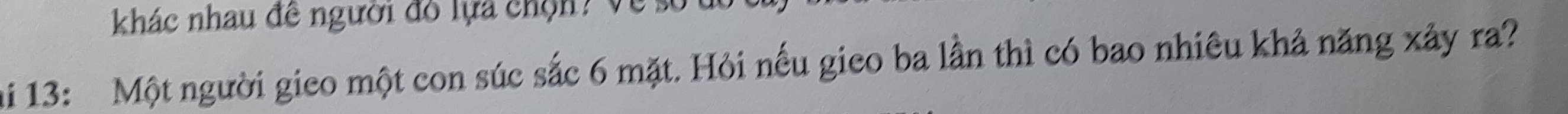 khác nhau đề người đô lựa chộn? Về số 
hi 13: Một người gieo một con súc sắc 6 mặt. Hỏi nếu gico ba lần thì có bao nhiêu khả năng xảy ra?