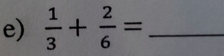  1/3 + 2/6 = _