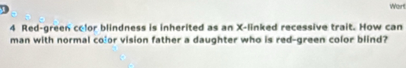 Wert 
4 Red-green color blindness is inherited as an X -linked recessive trait. How can 
man with normal color vision father a daughter who is red-green color blind?