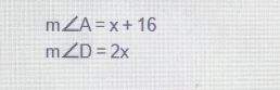 m∠ A=x+16
m∠ D=2x