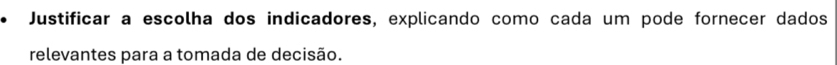 Justificar a escolha dos indicadores, explicando como cada um pode fornecer dados 
relevantes para a tomada de decisão.