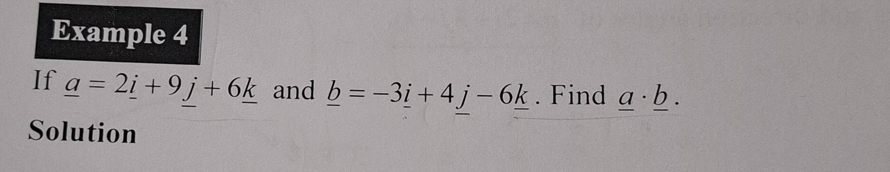 Example 4 
If _ a=2_ i+9j+6_ k and _ b=-3_ i+4j-6_ k. Find _ a· _ b. 
Solution