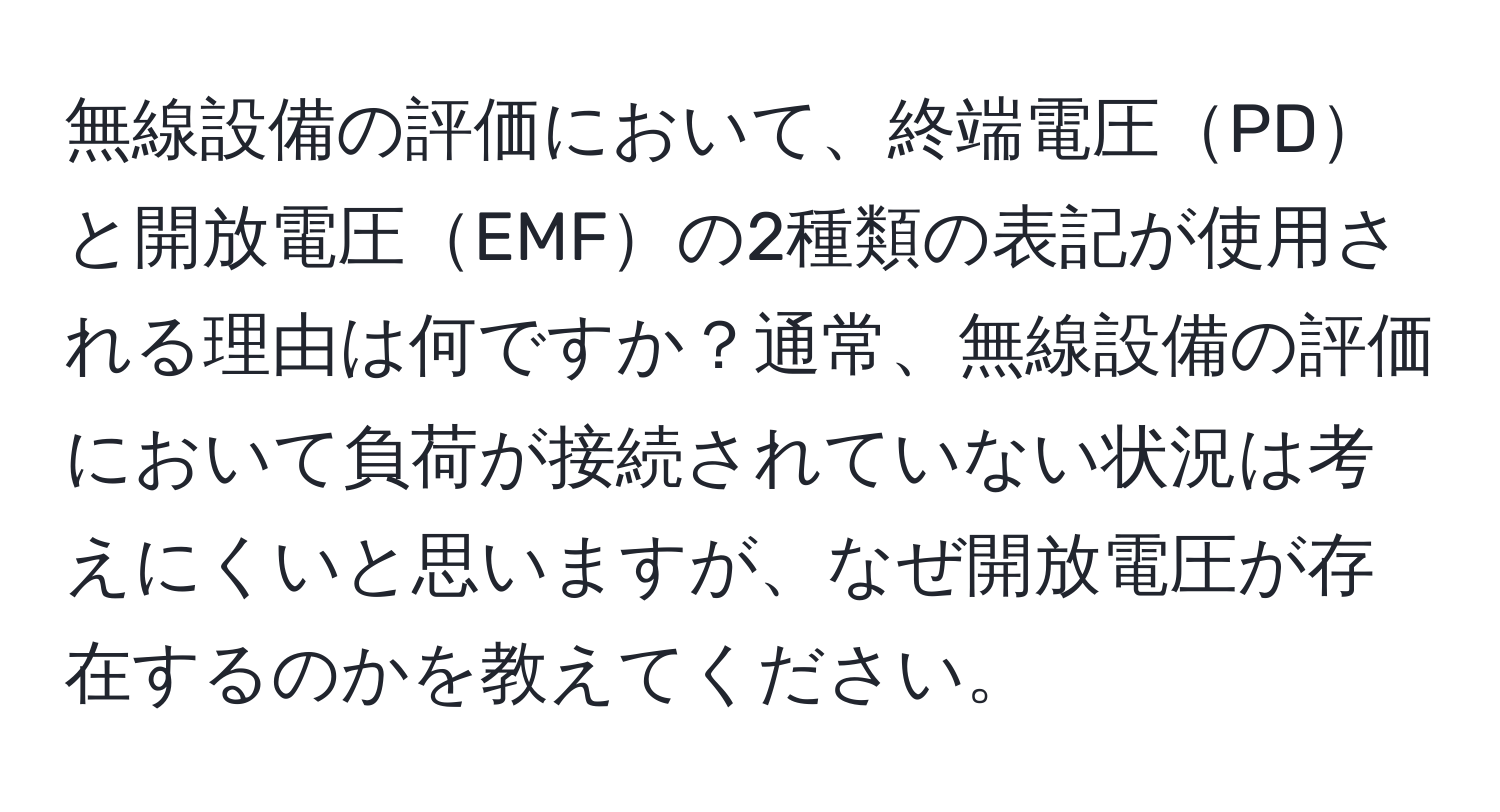 無線設備の評価において、終端電圧PDと開放電圧EMFの2種類の表記が使用される理由は何ですか？通常、無線設備の評価において負荷が接続されていない状況は考えにくいと思いますが、なぜ開放電圧が存在するのかを教えてください。