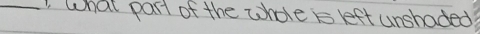 Solved: what part of the whole i left unshaded? [Writing]