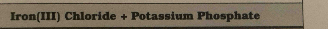 Iron(III) Chloride + Potassium Phosphate