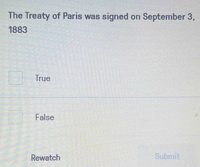 The Treaty of Paris was signed on September 3,
1883
True
False
Rewatch Submit