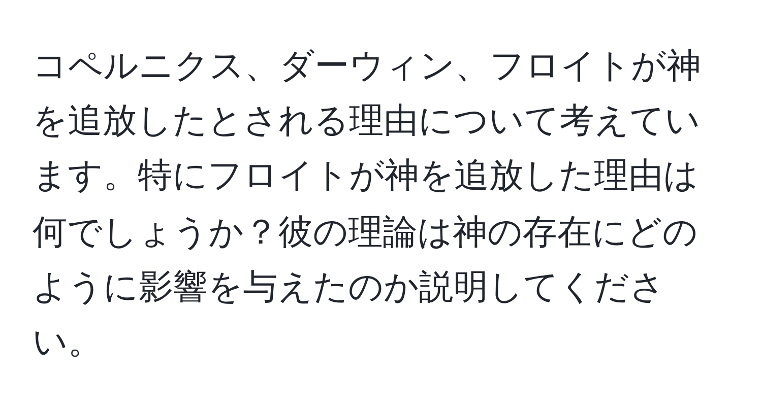 コペルニクス、ダーウィン、フロイトが神を追放したとされる理由について考えています。特にフロイトが神を追放した理由は何でしょうか？彼の理論は神の存在にどのように影響を与えたのか説明してください。