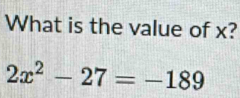 What is the value of x?
2x^2-27=-189