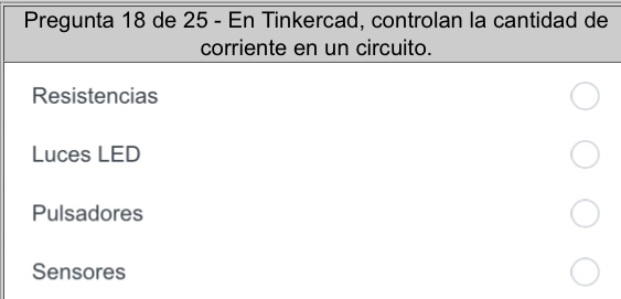 Pregunta 18 de 25 - En Tinkercad, controlan la cantidad de
corriente en un circuito.
Resistencias
Luces LED
Pulsadores
Sensores