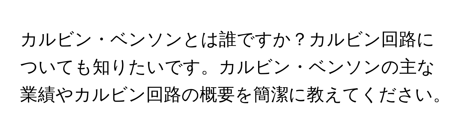 カルビン・ベンソンとは誰ですか？カルビン回路についても知りたいです。カルビン・ベンソンの主な業績やカルビン回路の概要を簡潔に教えてください。