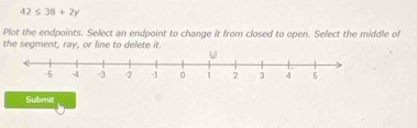 42≤ 38+2y
Plot the endpoints. Select an endpoint to change it from closed to open. Select the middle of 
the segment, ray, or line to delete it 
Submit