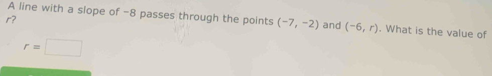 r? 
A line with a slope of -8 passes through the points (-7,-2) and (-6,r). What is the value of
r=□