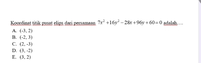 Koordinat titik pusat elips dari persamaan 7x^2+16y^2-28x+96y+60=0 adalah…
A. (-3,2)
B. (-2,3)
C. (2,-3)
D. (3,-2)
E. (3,2)