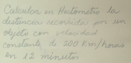 Calculon on Hectometo la 
distancio ncovida por un 
objeto con velocidad 
conslante de 200 Km/horan
en 12 minutoo