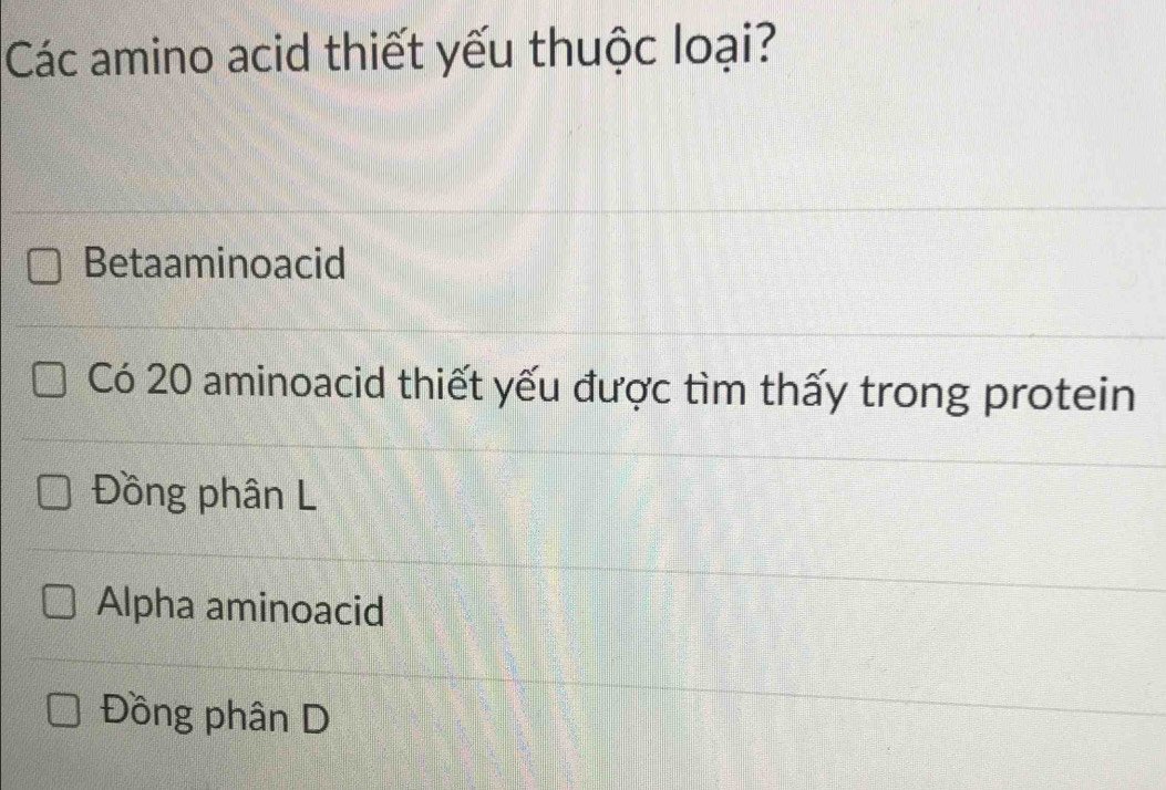 Các amino acid thiết yếu thuộc loại?
Betaaminoacid
Có 20 aminoacid thiết yếu được tìm thấy trong protein
Đồng phân L
Alpha aminoacid
Đồng phân D