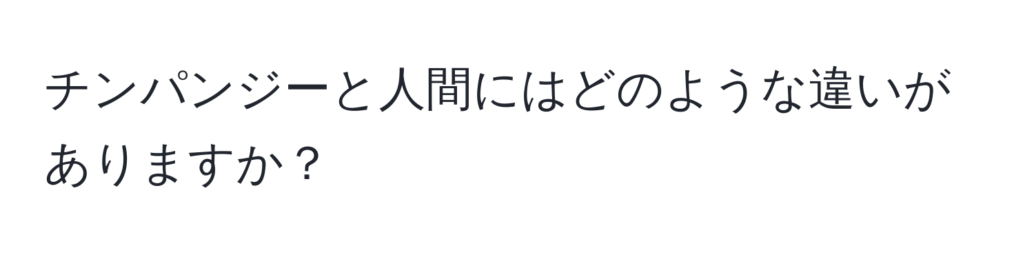 チンパンジーと人間にはどのような違いがありますか？