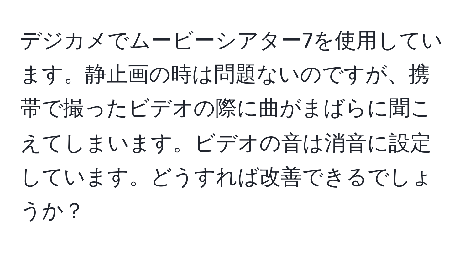 デジカメでムービーシアター7を使用しています。静止画の時は問題ないのですが、携帯で撮ったビデオの際に曲がまばらに聞こえてしまいます。ビデオの音は消音に設定しています。どうすれば改善できるでしょうか？