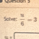 Quesuon s 
Solve:  u/6 =3
u=□