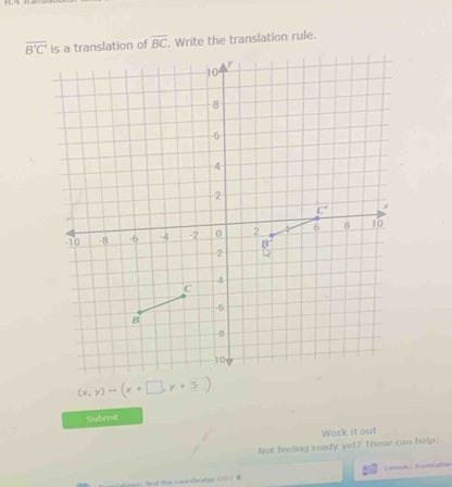 overline B'C' translation of overline BC , Write the translation rule.
(x,y)to (x+□ ,y+5)
Submit
Work it out
Not feeling ready yet? These can help:
fied te coorsBratge 10  Demon: traculation