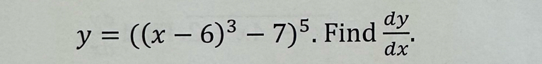 y=((x-6)^3-7)^5. Find  dy/dx .