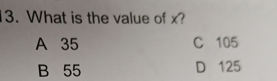 What is the value of x?
A 35 C 105
B 55 D 125